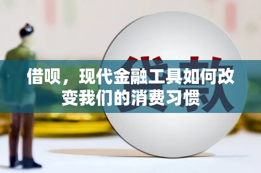 信阳借呗，现代金融工具如何改变我们的消费习惯