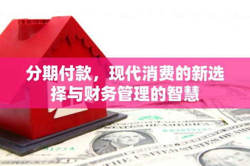信阳分期付款，现代消费的新选择与财务管理的智慧