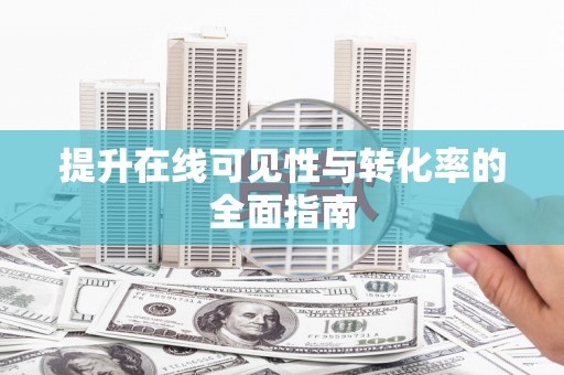 信阳提升在线可见性与转化率的全面指南