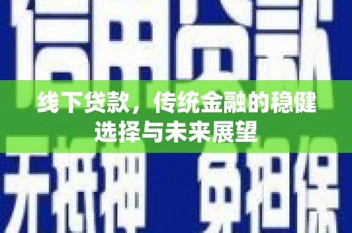 信阳线下贷款，传统金融的稳健选择与未来展望