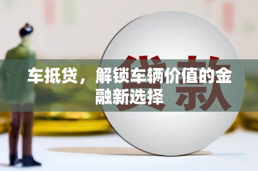 信阳车抵贷，解锁车辆价值的金融新选择