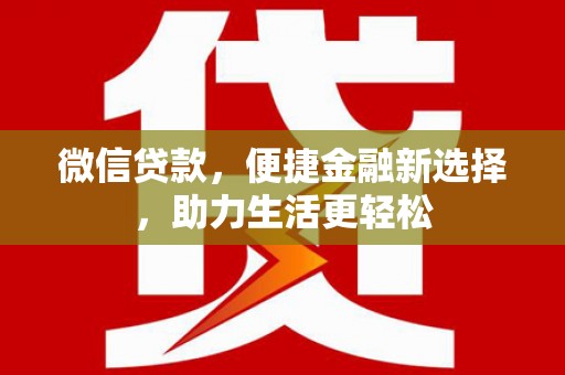 信阳微信贷款，便捷金融新选择，助力生活更轻松
