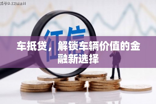 信阳车抵贷，解锁车辆价值的金融新选择