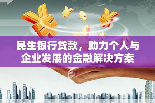 信阳民生银行贷款，助力个人与企业发展的金融解决方案