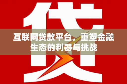 信阳互联网贷款平台，重塑金融生态的利器与挑战