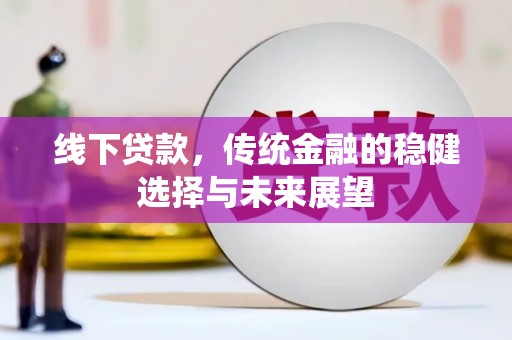 信阳线下贷款，传统金融的稳健选择与未来展望