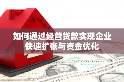 信阳如何通过经营贷款实现企业快速扩张与资金优化