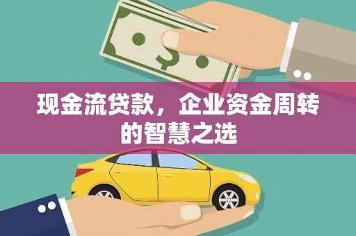 信阳现金流贷款，企业资金周转的智慧之选