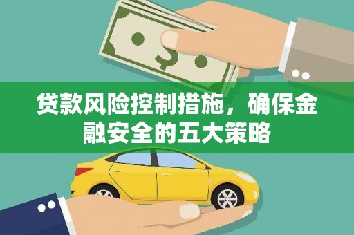 信阳贷款风险控制措施，确保金融安全的五大策略