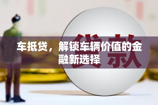 信阳车抵贷，解锁车辆价值的金融新选择