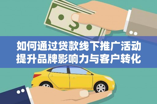 信阳如何通过贷款线下推广活动提升品牌影响力与客户转化率