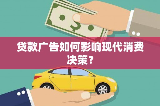 信阳贷款广告如何影响现代消费决策？