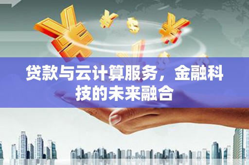 信阳贷款与云计算服务，金融科技的未来融合