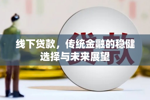 信阳线下贷款，传统金融的稳健选择与未来展望