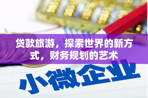 信阳贷款旅游，探索世界的新方式，财务规划的艺术