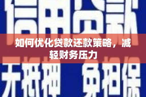 信阳如何优化贷款还款策略，减轻财务压力