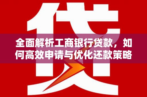 信阳全面解析工商银行贷款，如何高效申请与优化还款策略