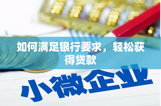 信阳如何满足银行要求，轻松获得贷款