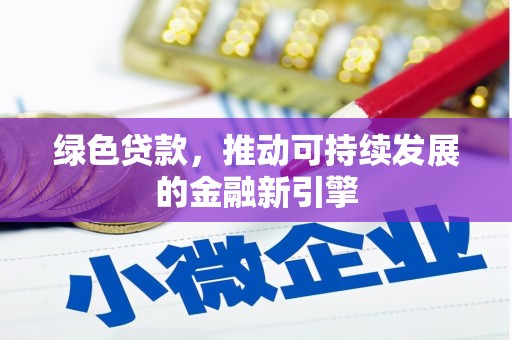 信阳绿色贷款，推动可持续发展的金融新引擎