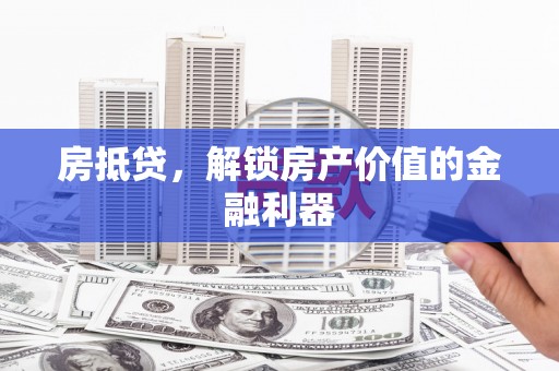 信阳房抵贷，解锁房产价值的金融利器