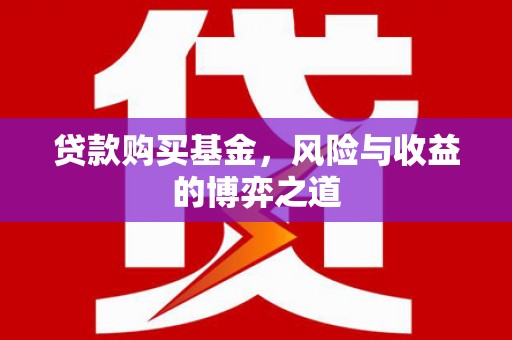 信阳贷款购买基金，风险与收益的博弈之道