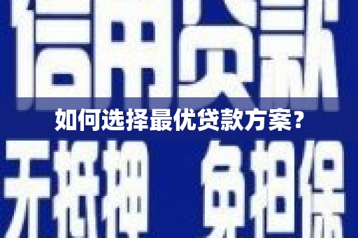 信阳如何选择最优贷款方案？
