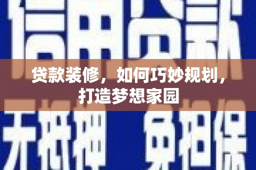 信阳贷款装修，如何巧妙规划，打造梦想家园
