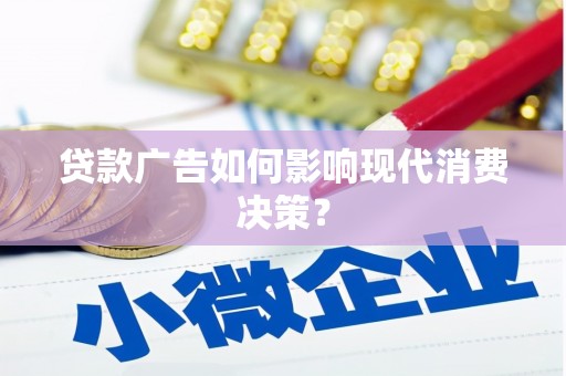 信阳贷款广告如何影响现代消费决策？