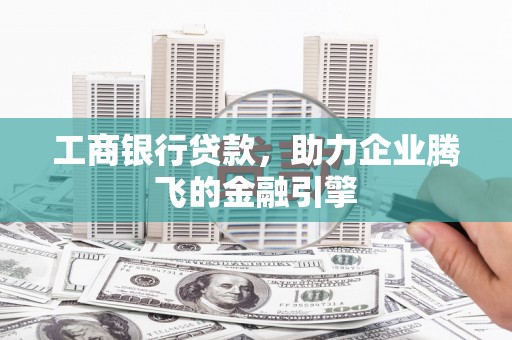信阳工商银行贷款，助力企业腾飞的金融引擎