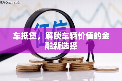 信阳车抵贷，解锁车辆价值的金融新选择