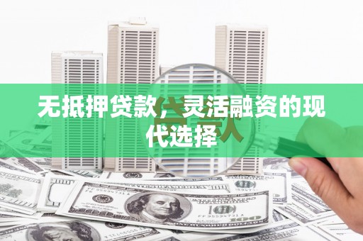 信阳无抵押贷款，灵活融资的现代选择