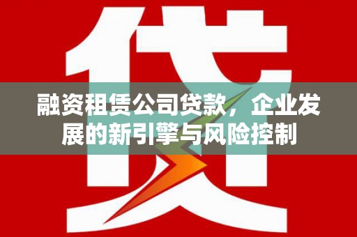 信阳融资租赁公司贷款，企业发展的新引擎与风险控制