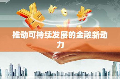 信阳推动可持续发展的金融新动力