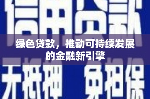 信阳绿色贷款，推动可持续发展的金融新引擎