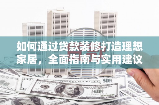信阳如何通过贷款装修打造理想家居，全面指南与实用建议