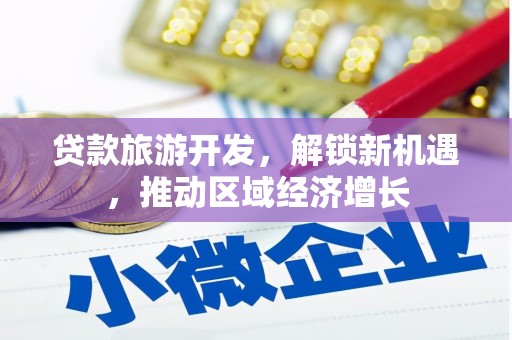 信阳贷款旅游开发，解锁新机遇，推动区域经济增长
