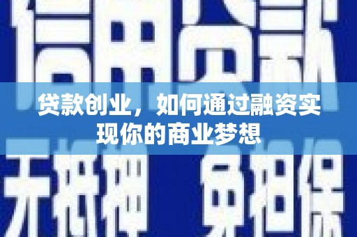 信阳贷款创业，如何通过融资实现你的商业梦想