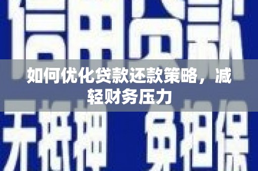 信阳如何优化贷款还款策略，减轻财务压力