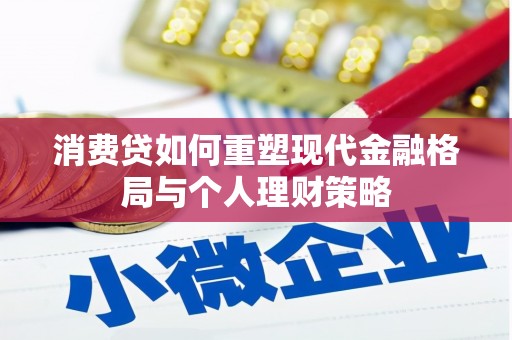 信阳消费贷如何重塑现代金融格局与个人理财策略