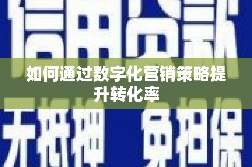 信阳如何通过数字化营销策略提升转化率