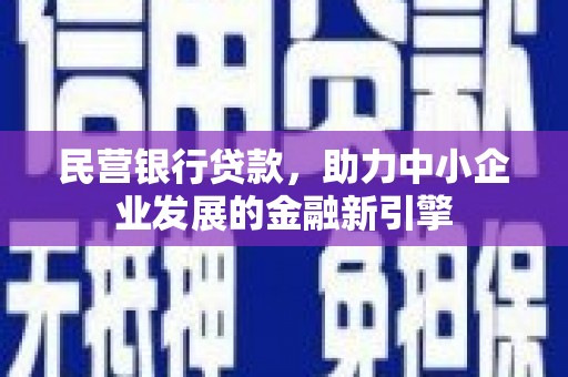信阳民营银行贷款，助力中小企业发展的金融新引擎