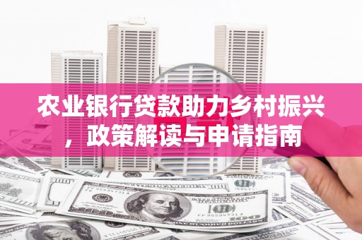 信阳农业银行贷款助力乡村振兴，政策解读与申请指南