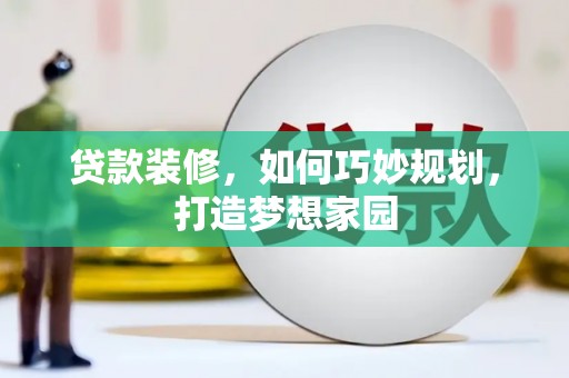 信阳贷款装修，如何巧妙规划，打造梦想家园