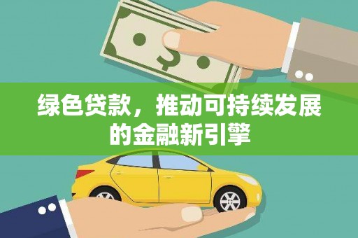 信阳绿色贷款，推动可持续发展的金融新引擎