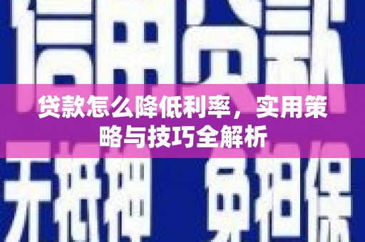 信阳贷款怎么降低利率，实用策略与技巧全解析