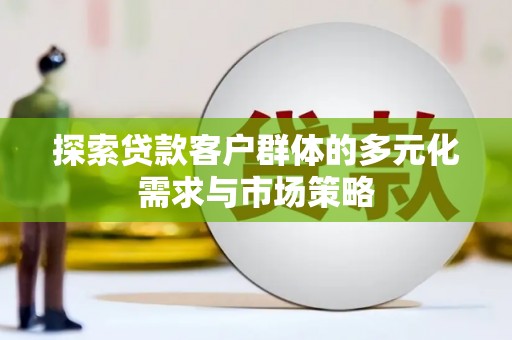 信阳探索贷款客户群体的多元化需求与市场策略