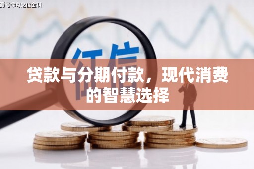 信阳贷款与分期付款，现代消费的智慧选择
