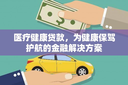 信阳医疗健康贷款，为健康保驾护航的金融解决方案