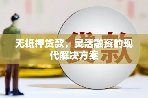 信阳无抵押贷款，灵活融资的现代解决方案
