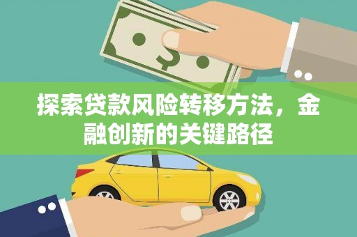 信阳探索贷款风险转移方法，金融创新的关键路径